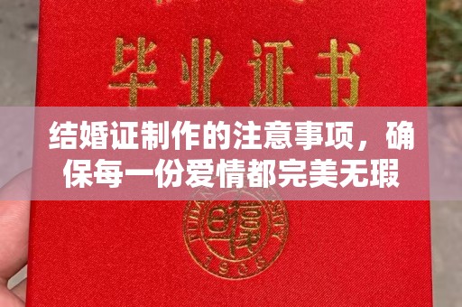 泸定结婚证制作的注意事项，确保每一份爱情都完美无瑕