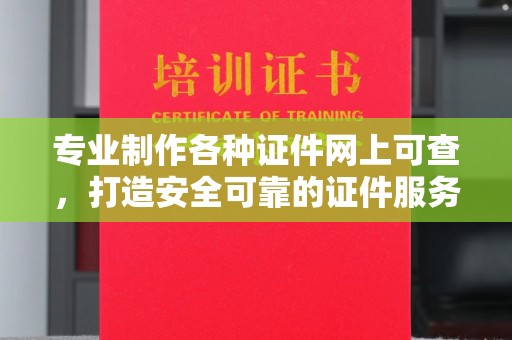 泸定专业制作各种证件网上可查，打造安全可靠的证件服务