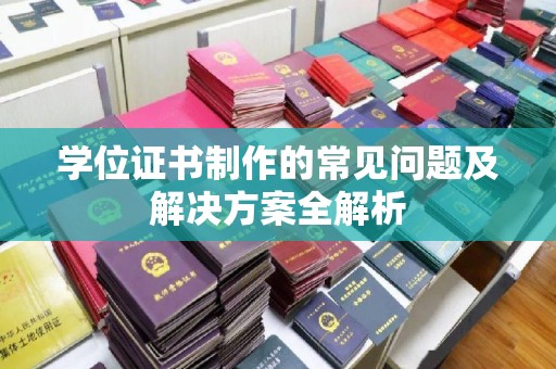 泸定学位证书制作的常见问题及解决方案全解析