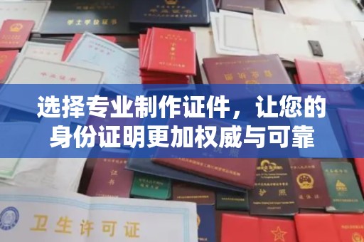 泸定选择专业制作证件，让您的身份证明更加权威与可靠