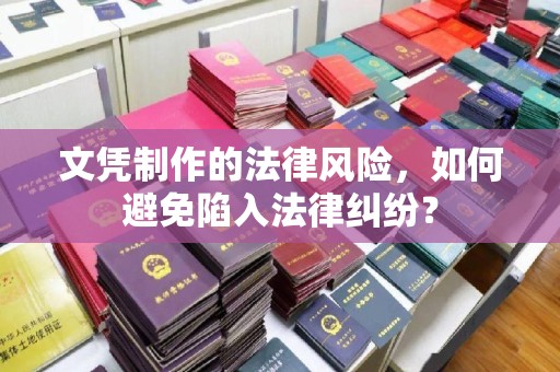 泸定文凭制作的法律风险，如何避免陷入法律纠纷？