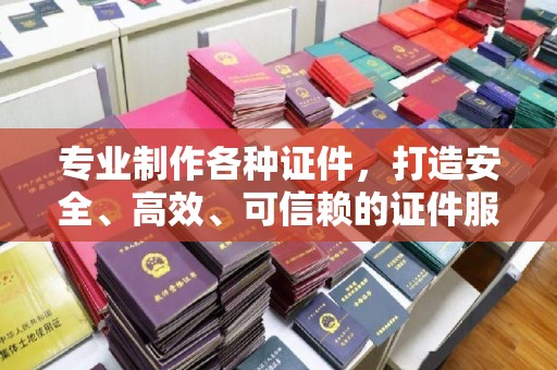 泸定专业制作各种证件，打造安全、高效、可信赖的证件服务
