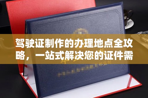 泸定驾驶证制作的办理地点全攻略，一站式解决您的证件需求