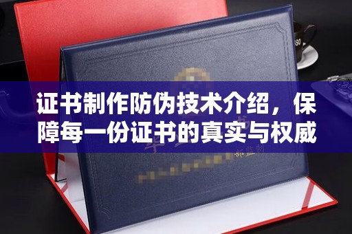 泸定证书制作防伪技术介绍，保障每一份证书的真实与权威