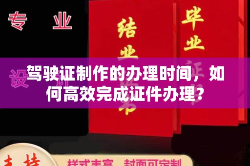 泸定驾驶证制作的办理时间，如何高效完成证件办理？