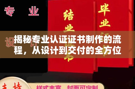 泸定揭秘专业认证证书制作的流程，从设计到交付的全方位指南