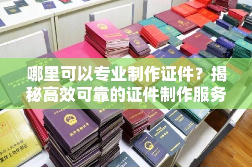 泸定哪里可以专业制作证件？揭秘高效可靠的证件制作服务
