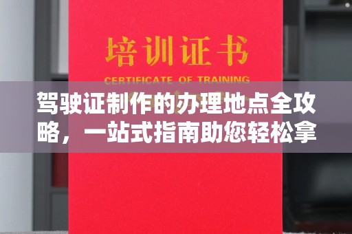 泸定驾驶证制作的办理地点全攻略，一站式指南助您轻松拿证